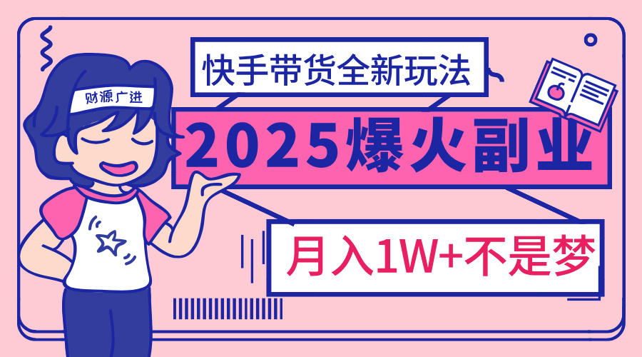 2025年爆红副业！快手带货全新玩法，月入1万加不是梦！-千图副业网