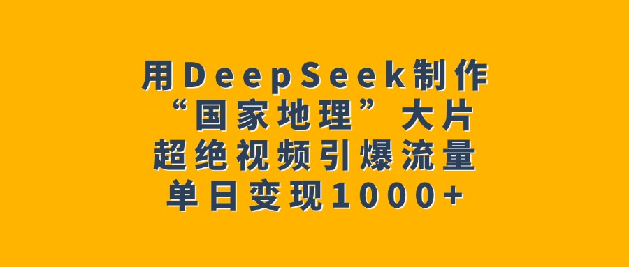 用DeepSeek制作“国家地理”大片，超绝视频引爆流量，单日变现1000+-千图副业网