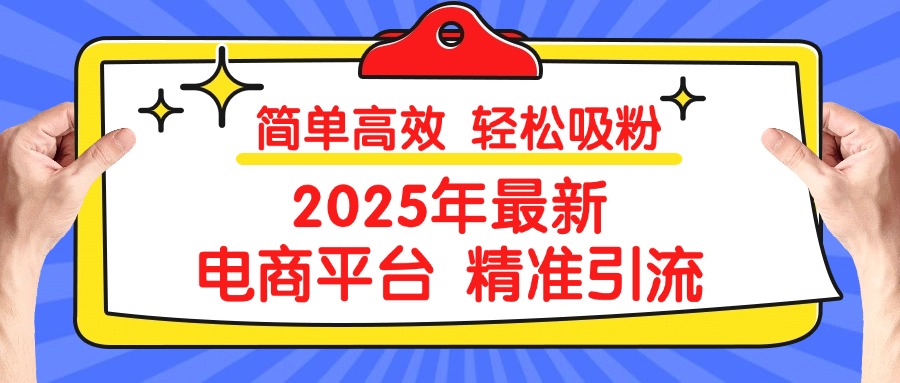 2025年最新电商平台精准引流 简单高效 轻松吸粉-千图副业网