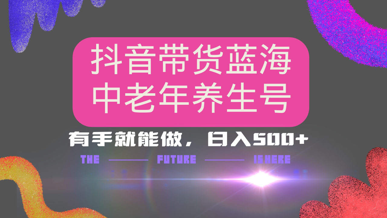 抖音带货冷门赛道，用AI做中老年养生号，可矩阵放大，小白也能月入30000+多种变现方式，保姆级教程-千图副业网