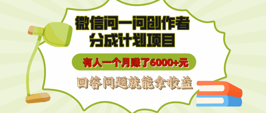 微信问一问创作者分成计划项目，有人一个月赚了6000+元，回答问题就能拿收益-千图副业网