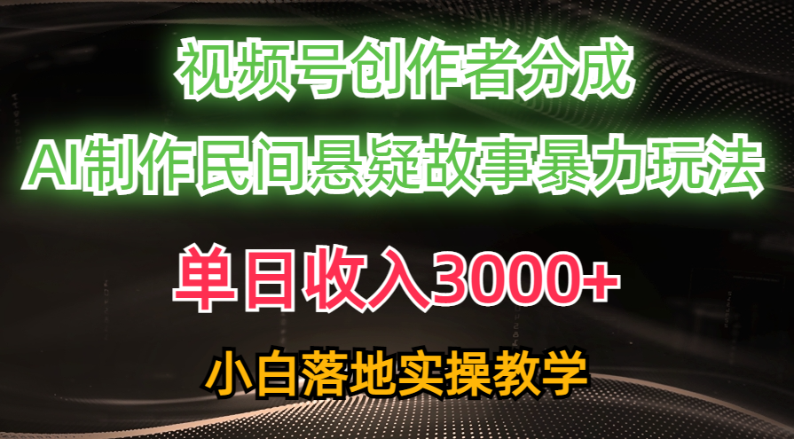 单日收入3000+，视频号创作者分成，AI创作民间悬疑故事，条条爆流量，小白也能轻松上手-千图副业网