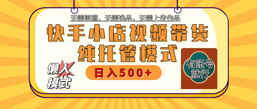 【躺赚项目】快手小店视频带货，纯托管模式，日入500+，无需剪辑，无需选品，无需上传作品，有账号即可托管-千图副业网