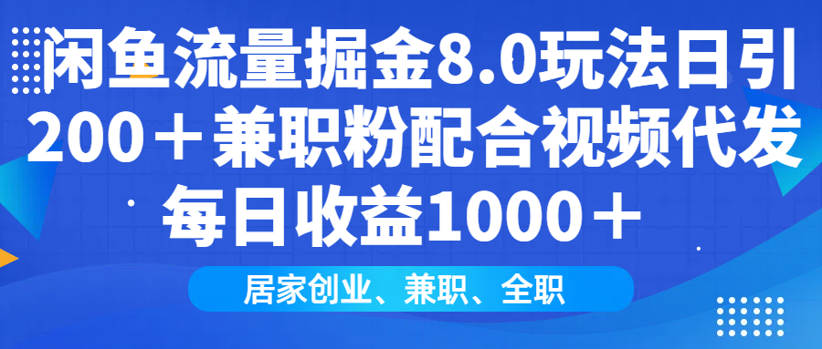 闲鱼流量掘金8.0玩法日引200＋兼职粉配合做视频代发每日收益1000＋-千图副业网