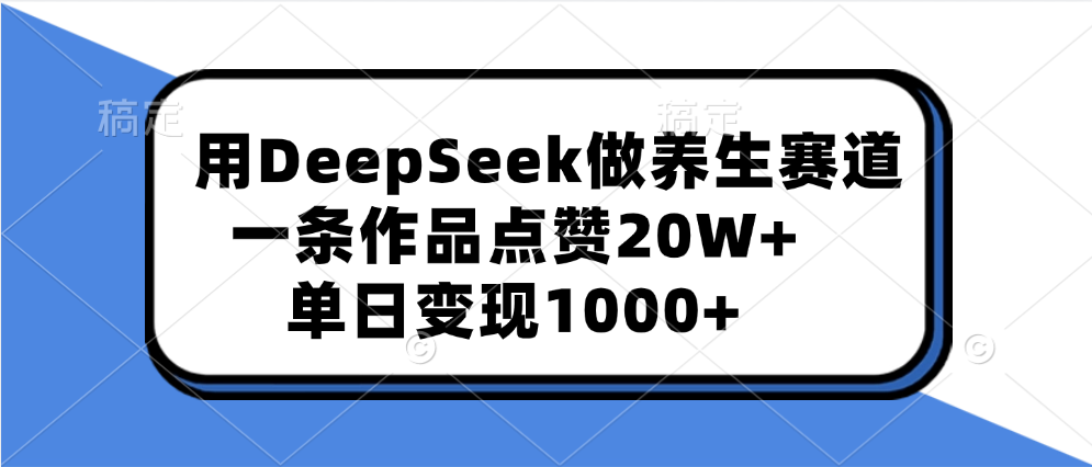 用DeepSeek做养生赛道，一条作品点赞20W+，单日变现1000+-千图副业网