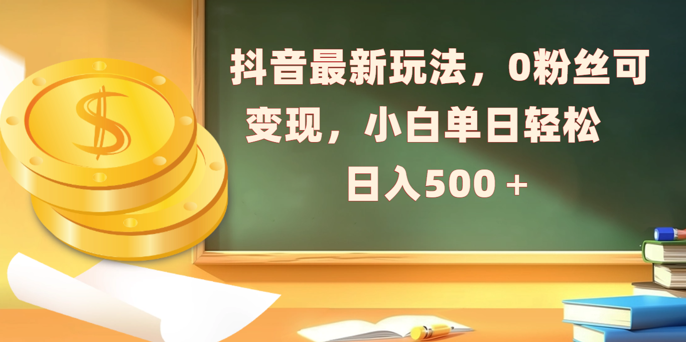 抖音最新玩法，0粉丝可变现，小白单日轻松日入500＋-千图副业网