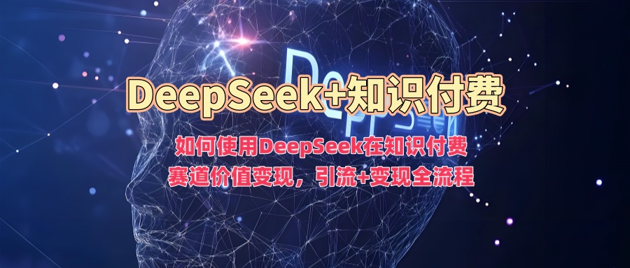 如何使用DeepSeek在知识付费赛道价值变现，引流+变现全流程-千图副业网