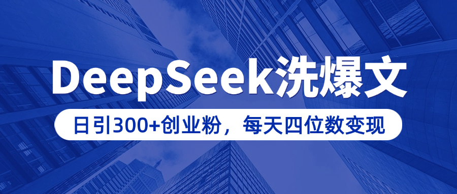 用DeepSeek洗公众号爆文，日引300+创业粉，做知识付费每天四位数变现（附详细实操教程）-千图副业网