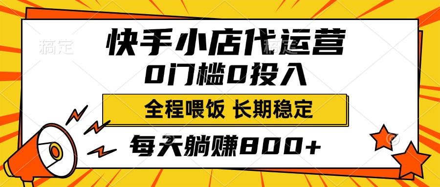 快手小店代运营，0投入0门槛，每天躺赚800+，长期稳定-千图副业网