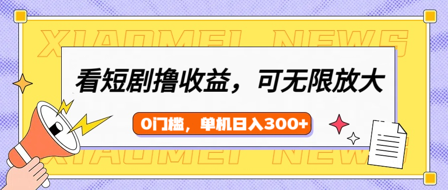 看短剧领收益，可矩阵无限放大，单机日收益300+，新手小白轻松上手-千图副业网