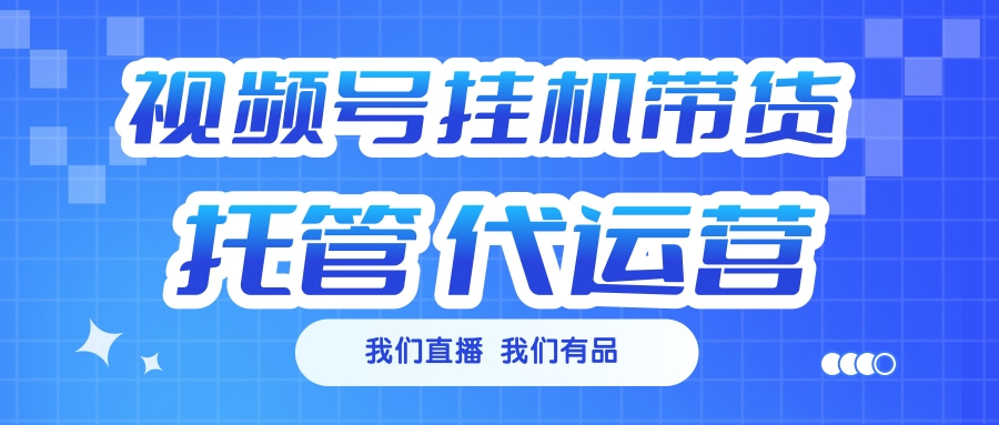 视频号挂机直播带货 全程托管代运营-千图副业网