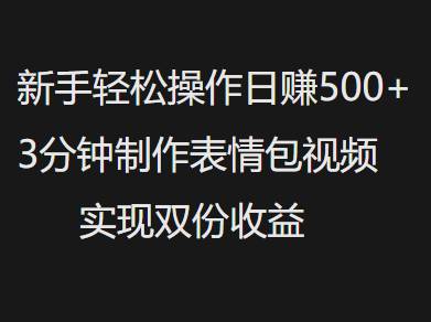 新手小白轻松操作日赚500+，3分钟制作表情包视频，实现双份收益-千图副业网