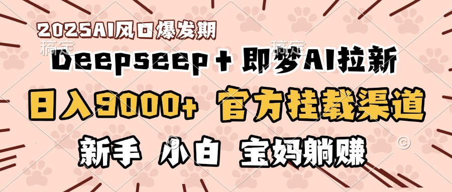 日入9000+！DeepSeep＋即梦拉新，官方挂载渠道，新手小白宝妈躺赚-千图副业网