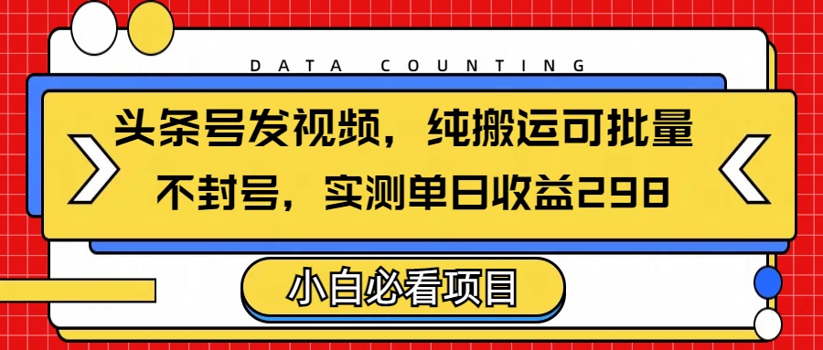 头条发视频，纯搬运可批量，不封号玩法实测单日收益单号298-千图副业网