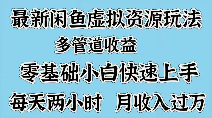 最新咸鱼虚拟资源玩法，多管道收益，零基础小白快速上手，每天两小时月收入过万-千图副业网