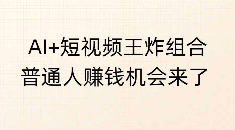 AI+短视频王炸组合，普通人赚钱机会来了-千图副业网