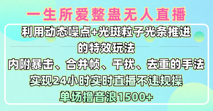 一生所爱无人整蛊升级版9.0，利用动态噪点+光斑粒子光条推进的特效玩法，内附暴击、合并帧、干扰、去重的手法，实现24小时实时直播不违规操，单场日入1500+，小白也能无脑驾驭-千图副业网