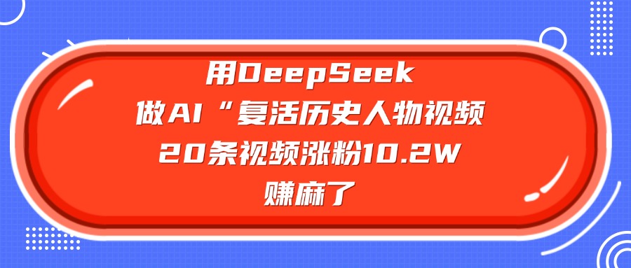 用DeepSeek做AI“复活历史人物”视频，20条视频涨粉10.2W，赚麻了-千图副业网