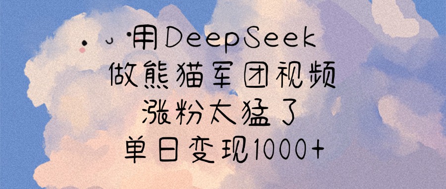 用DeepSeek做熊猫军团视频，涨粉太猛了，单日变现1000+-千图副业网