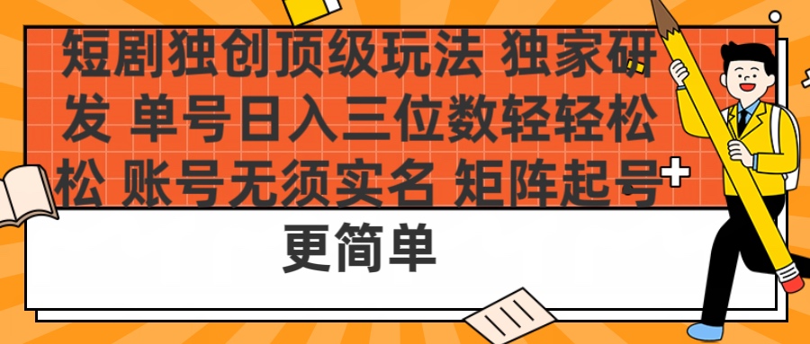 短剧独创顶级玩法 独家研发 单号日入三位数轻轻松松 账号无需实名 矩阵起号更简单-千图副业网