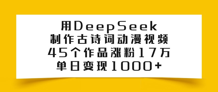 用DeepSeek制作古诗词动漫视频，45个作品涨粉17万，单日变现1000+-千图副业网