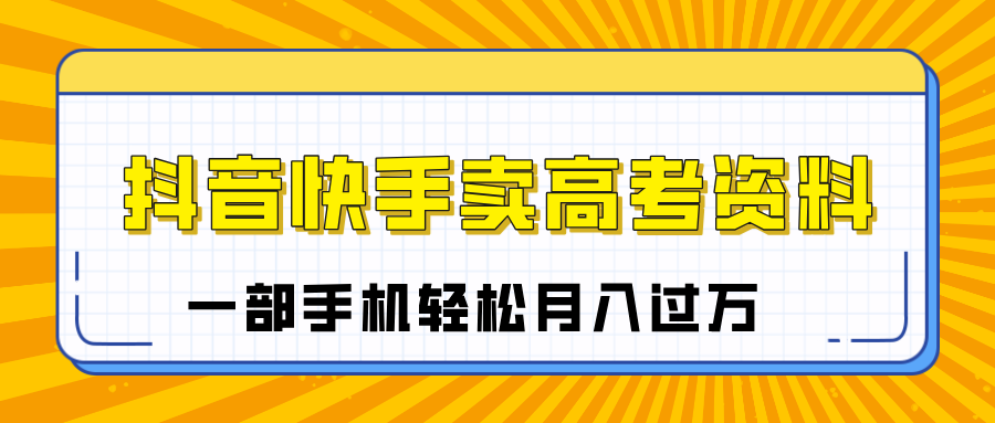 临近高考季，抖音快手卖高考资料，小白可操作一部手机轻松月入过万-千图副业网