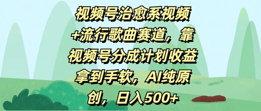 视频号治愈系视频+流行歌曲赛道，靠视频号分成计划收益拿到手软，AI纯原创，日入500+-千图副业网