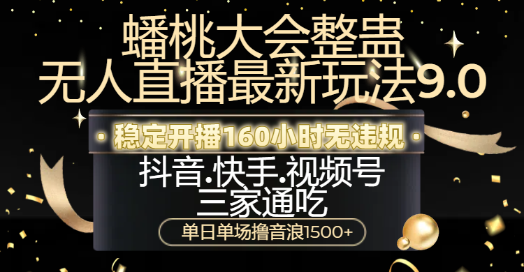 蟠桃大会整蛊无人直播新玩法9.0，稳定开播160小时无违规，抖音、快手、视频号三家通吃，单日单场撸音浪1500+-千图副业网