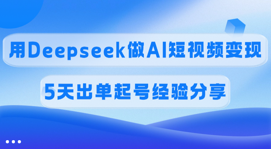 佣金45%，用Deepseek做AI短视频变现，5天出单起号经验分享-千图副业网