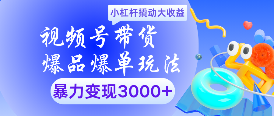 视频号带货爆品爆单玩法小杠杆撬动大收益暴力变现3000+-千图副业网