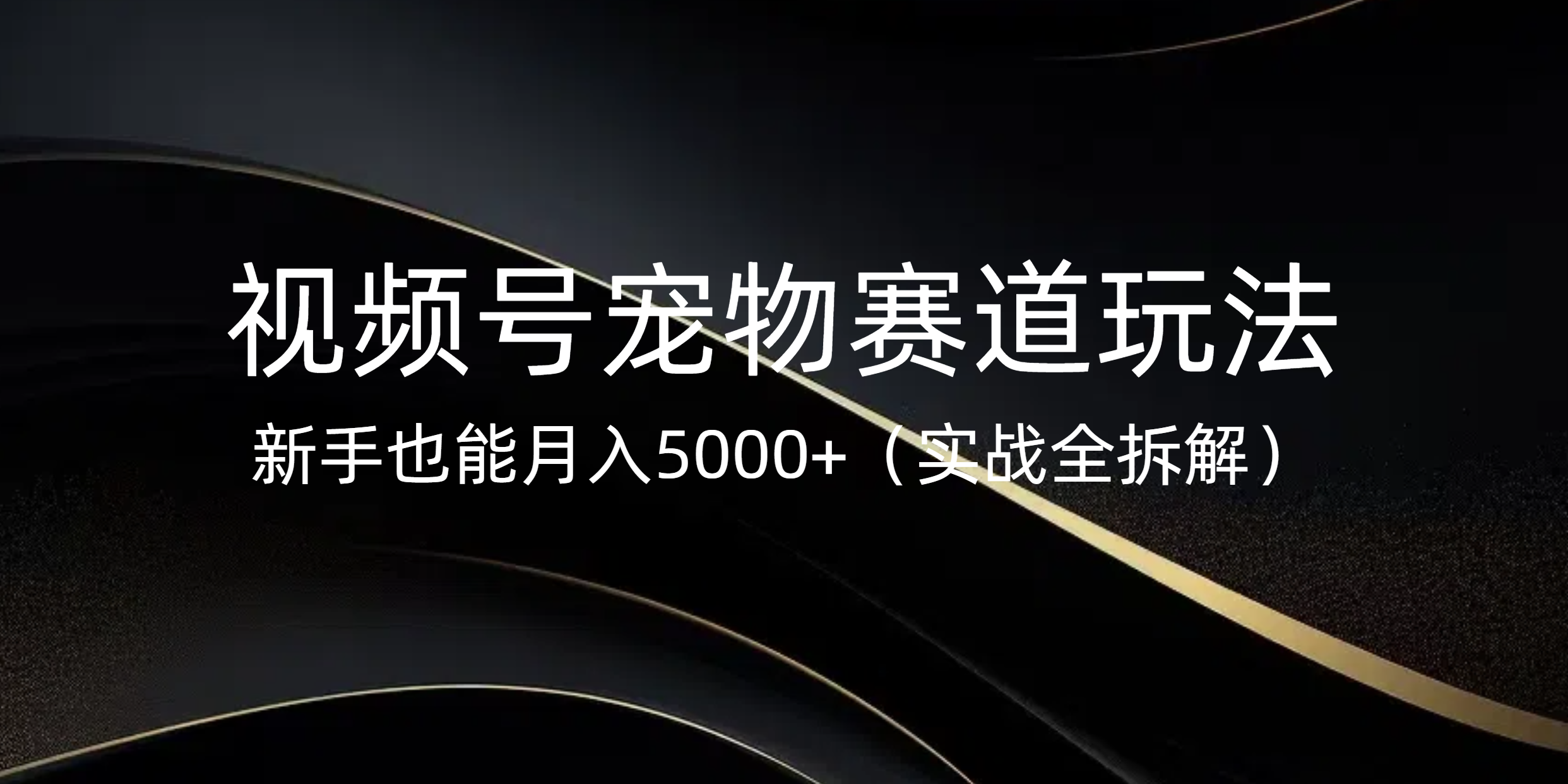 视频号宠物赛道玩法，新手也能月入5000+（实战全拆解）-千图副业网