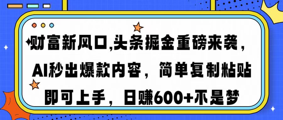 财富新风口,头条掘金重磅来袭，AI秒出爆款内容，简单复制粘贴即可上手，日赚600+不是梦-千图副业网