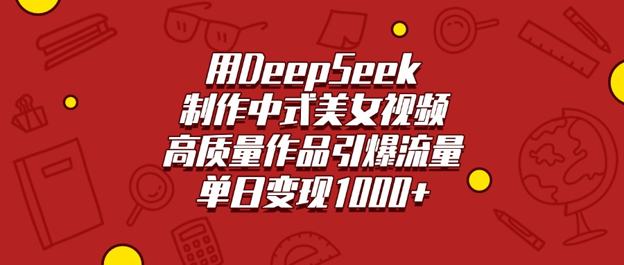 用DeepSeek制作中式美女视频，高质量作品引爆流量，单日变现1000+-千图副业网