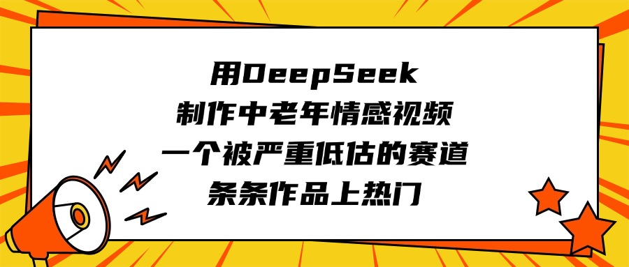 用DeepSeek制作中老年情感视频，一个被严重低估的赛道，条条作品上热门-千图副业网